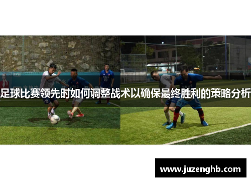 足球比赛领先时如何调整战术以确保最终胜利的策略分析