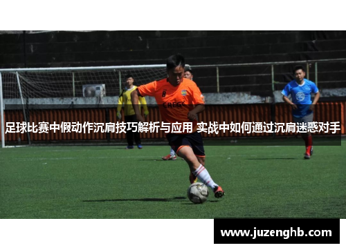 足球比赛中假动作沉肩技巧解析与应用 实战中如何通过沉肩迷惑对手