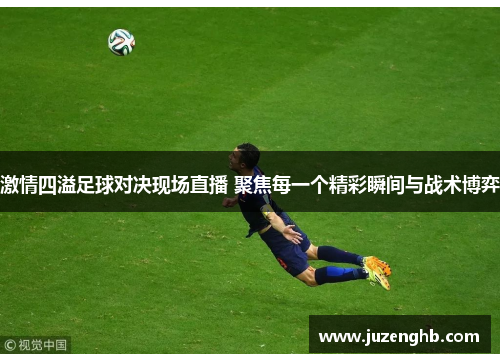 激情四溢足球对决现场直播 聚焦每一个精彩瞬间与战术博弈