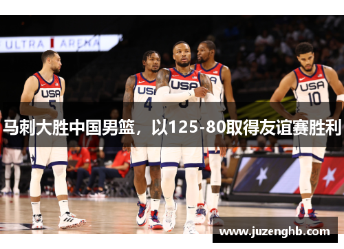 马刺大胜中国男篮，以125-80取得友谊赛胜利